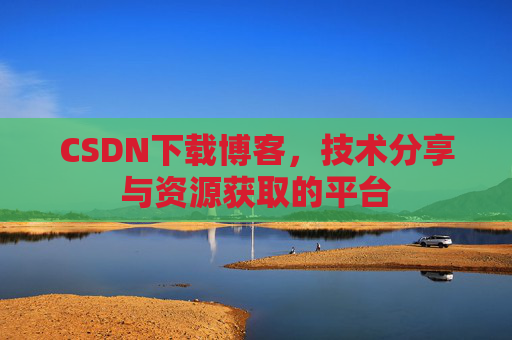 CSDN下载博客，技术分享与资源获取的平台