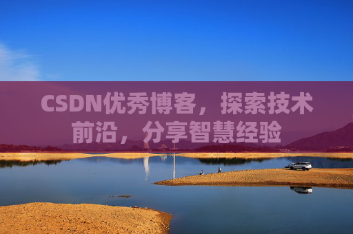 CSDN优秀博客,探索技术前沿,分享智慧经验